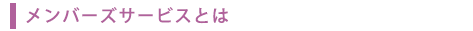 メンバーズサービスとは